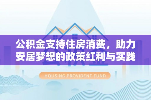 长滨公积金支持住房消费，助力安居梦想的政策红利与实践