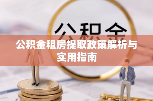 长滨公积金租房提取政策解析与实用指南