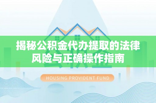 长滨揭秘公积金代办提取的法律风险与正确操作指南