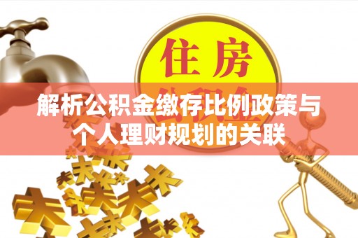 长滨解析公积金缴存比例政策与个人理财规划的关联