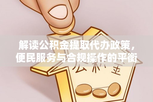 长滨解读公积金提取代办政策，便民服务与合规操作的平衡之道