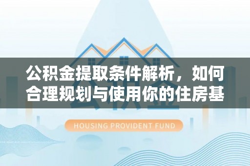 长滨公积金提取条件解析，如何合理规划与使用你的住房基金
