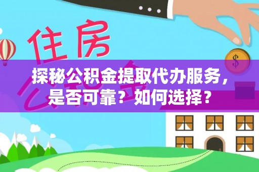 长滨探秘公积金提取代办服务，是否可靠？如何选择？