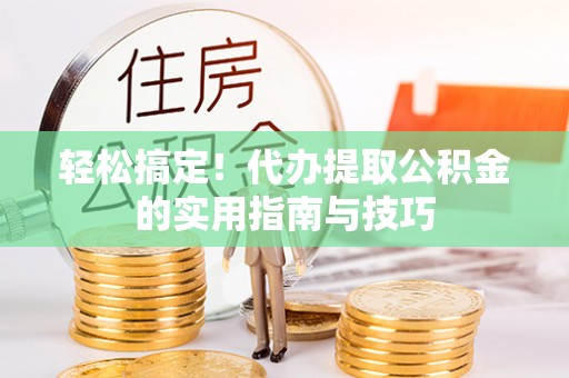 长滨轻松搞定！代办提取公积金的实用指南与技巧