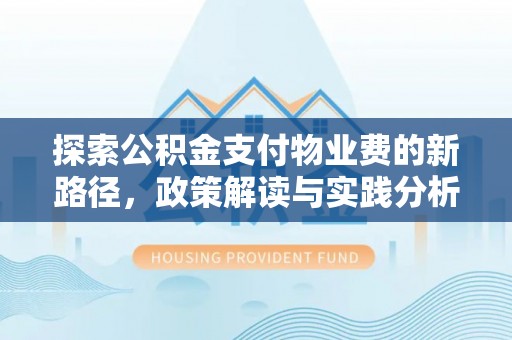 长滨探索公积金支付物业费的新路径，政策解读与实践分析