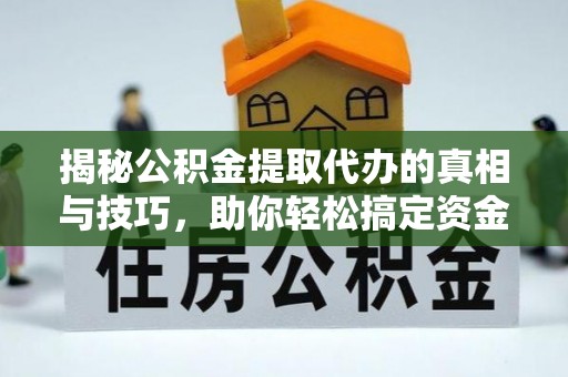 长滨揭秘公积金提取代办的真相与技巧，助你轻松搞定资金流动问题