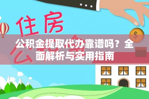 长滨公积金提取代办靠谱吗？全面解析与实用指南