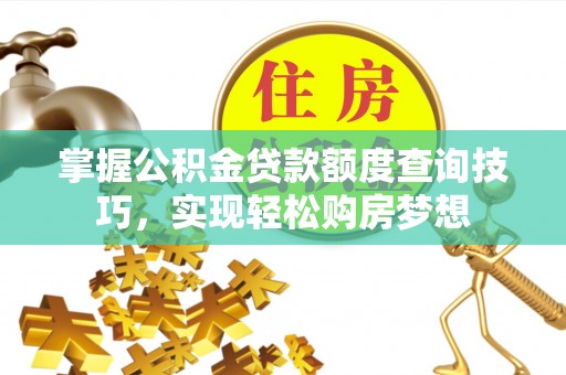 长滨掌握公积金贷款额度查询技巧，实现轻松购房梦想