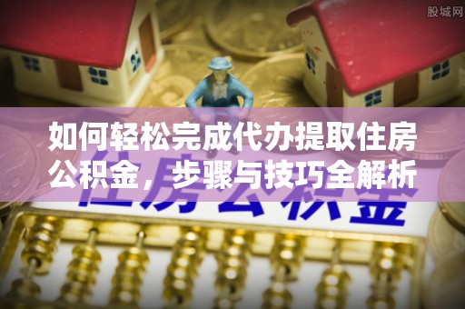 长滨如何轻松完成代办提取住房公积金，步骤与技巧全解析