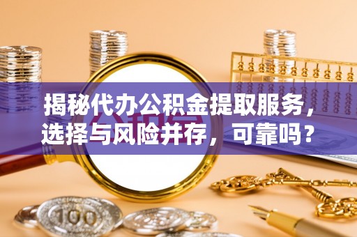 长滨揭秘代办公积金提取服务，选择与风险并存，可靠吗？