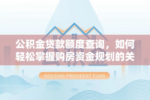长滨公积金贷款额度查询，如何轻松掌握购房资金规划的关键