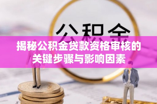 长滨揭秘公积金贷款资格审核的关键步骤与影响因素