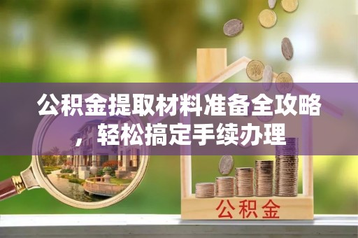 长滨公积金提取材料准备全攻略，轻松搞定手续办理