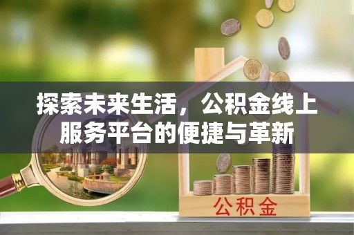 长滨探索未来生活，公积金线上服务平台的便捷与革新