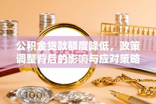 长滨公积金贷款额度降低，政策调整背后的影响与应对策略