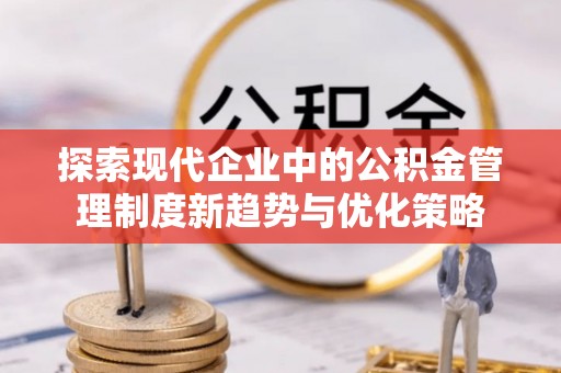 长滨探索现代企业中的公积金管理制度新趋势与优化策略