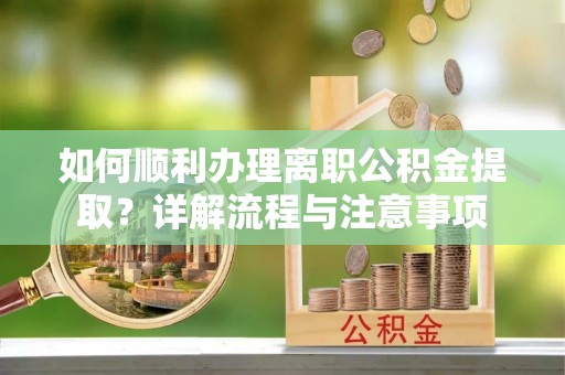 长滨如何顺利办理离职公积金提取？详解流程与注意事项