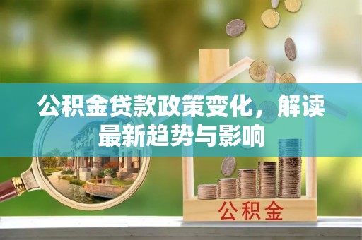 长滨公积金贷款政策变化，解读最新趋势与影响
