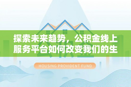 长滨探索未来趋势，公积金线上服务平台如何改变我们的生活
