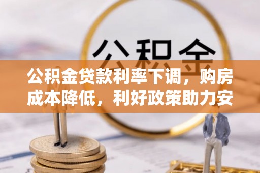 长滨公积金贷款利率下调，购房成本降低，利好政策助力安居梦想
