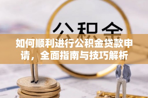 长滨如何顺利进行公积金贷款申请，全面指南与技巧解析