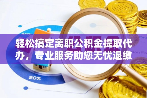 长滨轻松搞定离职公积金提取代办，专业服务助您无忧退缴