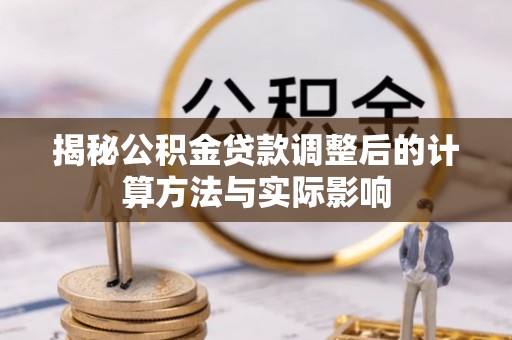 长滨揭秘公积金贷款调整后的计算方法与实际影响