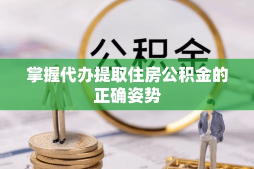 长滨掌握代办提取住房公积金的正确姿势