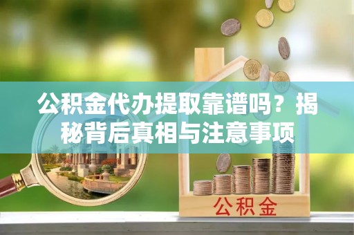 长滨公积金代办提取靠谱吗？揭秘背后真相与注意事项