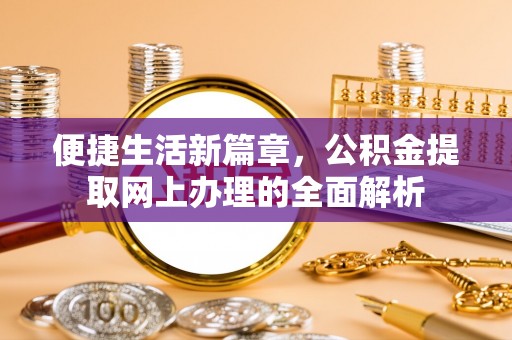 长滨便捷生活新篇章，公积金提取网上办理的全面解析