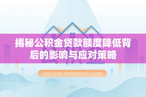 长滨揭秘公积金贷款额度降低背后的影响与应对策略