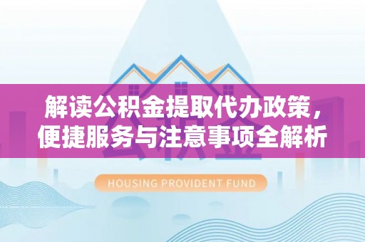 长滨解读公积金提取代办政策，便捷服务与注意事项全解析