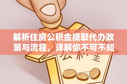 长滨解析住房公积金提取代办政策与流程，详解你不可不知的关键点