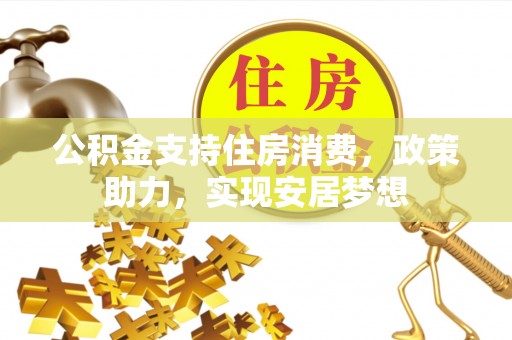 长滨公积金支持住房消费，政策助力，实现安居梦想