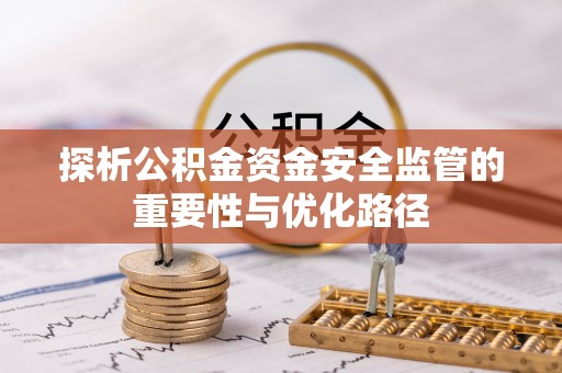 长滨探析公积金资金安全监管的重要性与优化路径