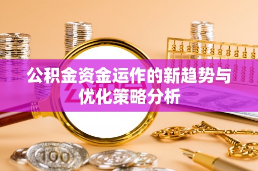 长滨公积金资金运作的新趋势与优化策略分析