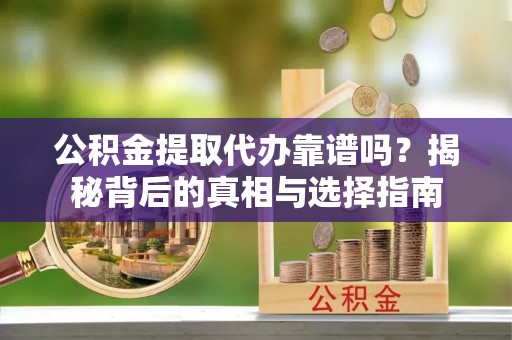 长滨公积金提取代办靠谱吗？揭秘背后的真相与选择指南