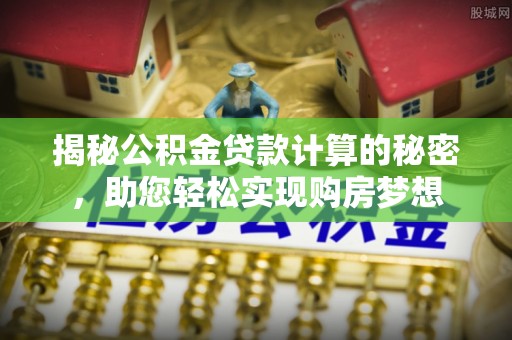 长滨揭秘公积金贷款计算的秘密，助您轻松实现购房梦想