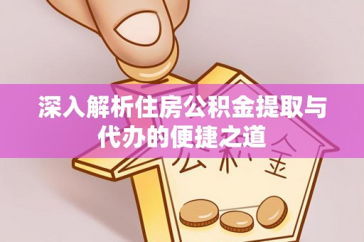 长滨深入解析住房公积金提取与代办的便捷之道