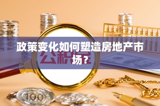 长滨政策变化如何塑造房地产市场？