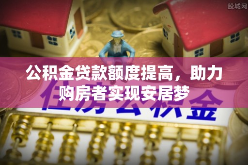 长滨公积金贷款额度提高，助力购房者实现安居梦