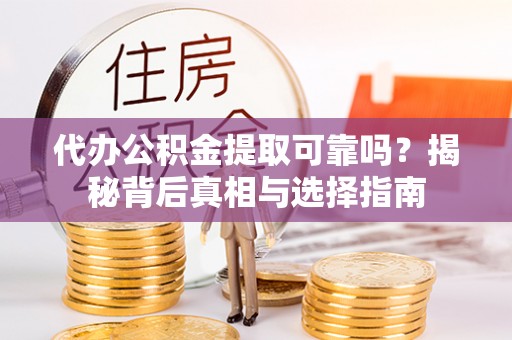 长滨代办公积金提取可靠吗？揭秘背后真相与选择指南