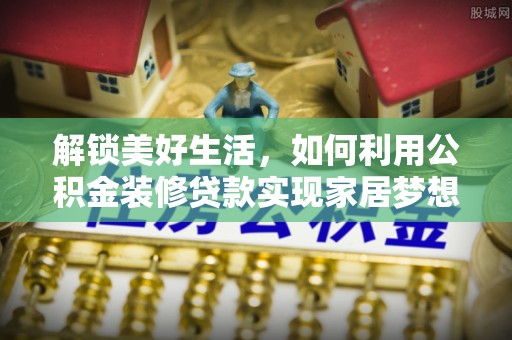 长滨解锁美好生活，如何利用公积金装修贷款实现家居梦想