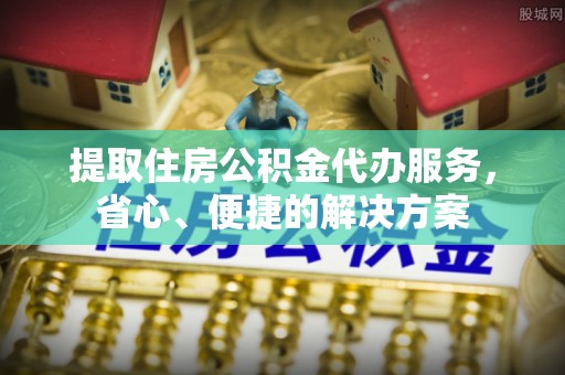 长滨提取住房公积金代办服务，省心、便捷的解决方案
