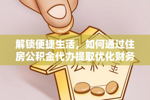 长滨解锁便捷生活，如何通过住房公积金代办提取优化财务规划
