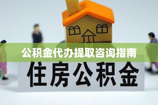 长滨公积金代办提取咨询指南